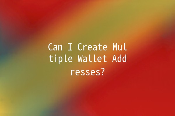 Can I Create Multiple Wallet Addresses? 💰🔑 Can I Create Multiple Wallet Addresses? 💰🔑