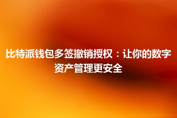 🔑 比特派钱包多签撤销授权:让你的数字资产管理更安全 🔑 比特派钱包多签撤销授权:让你的数字资产管理更安全
