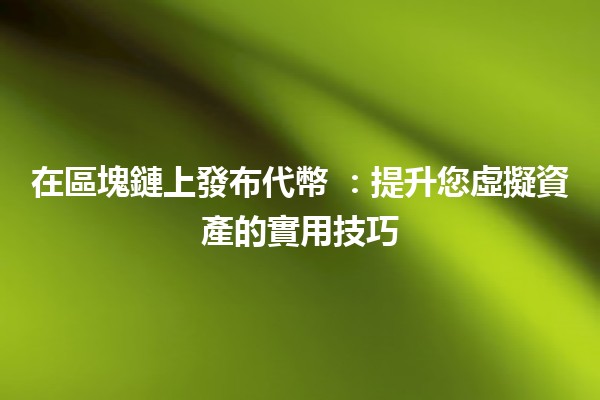 在區塊鏈上發布代幣 🌐💰:提升您虛擬資產的實用技巧 在區塊鏈上發布代幣 🌐💰:提升您虛擬資產的實用技巧