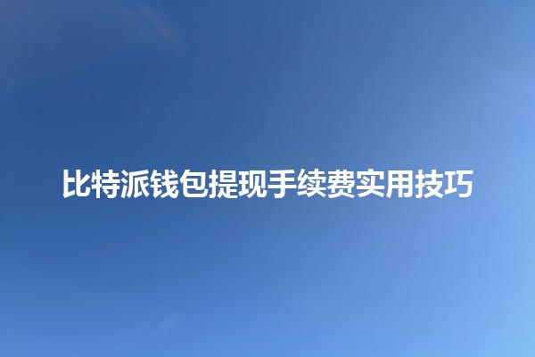 比特派钱包提现手续费实用技巧 💰✨ 比特派钱包提现手续费实用技巧 💰✨