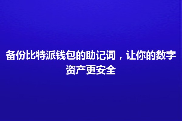备份比特派钱包的助记词,让你的数字资产更安全 🔑💼 备份比特派钱包的助记词,让你的数字资产更安全 🔑💼