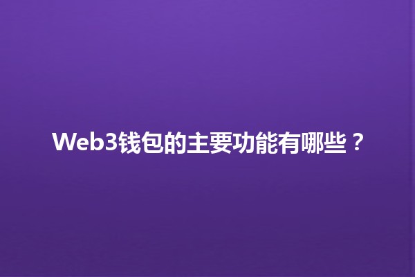 Web3钱包的主要功能有哪些?💻🔐 Web3钱包的主要功能有哪些?💻🔐