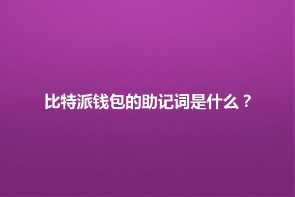 比特派钱包的助记词是什么?🔑💰 比特派钱包的助记词是什么?🔑💰