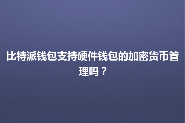 比特派钱包支持硬件钱包的加密货币管理吗?🔒💰 比特派钱包支持硬件钱包的加密货币管理吗?🔒💰
