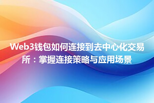 Web3钱包如何连接到去中心化交易所：掌握连接策略与应用场景