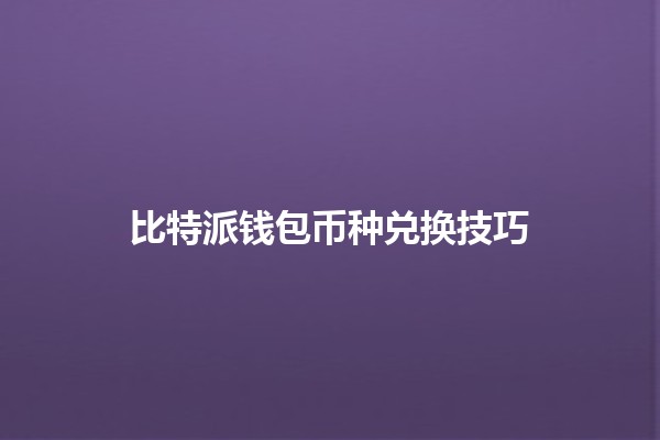 比特派钱包币种兑换技巧🔄💰 比特派钱包币种兑换技巧🔄💰