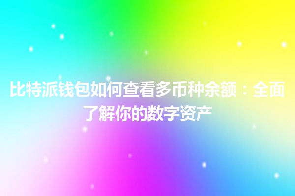 比特派钱包如何查看多币种余额：全面了解你的数字资产