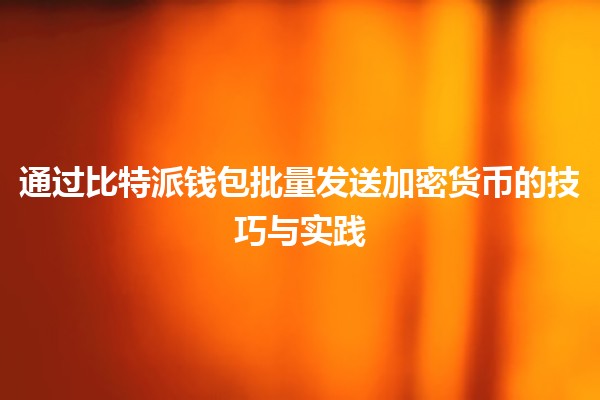 通过比特派钱包批量发送加密货币的技巧与实践 💰🔗 通过比特派钱包批量发送加密货币的技巧与实践 💰🔗