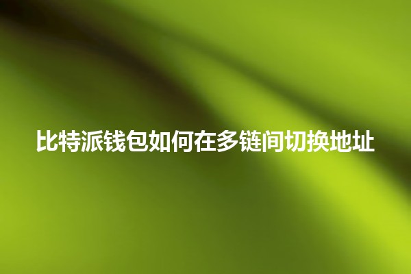 比特派钱包如何在多链间切换地址 🔄🌐 比特派钱包如何在多链间切换地址 🔄🌐