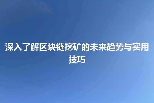 深入了解区块链挖矿的未来趋势与实用技巧💰🔍 深入了解区块链挖矿的未来趋势与实用技巧💰🔍