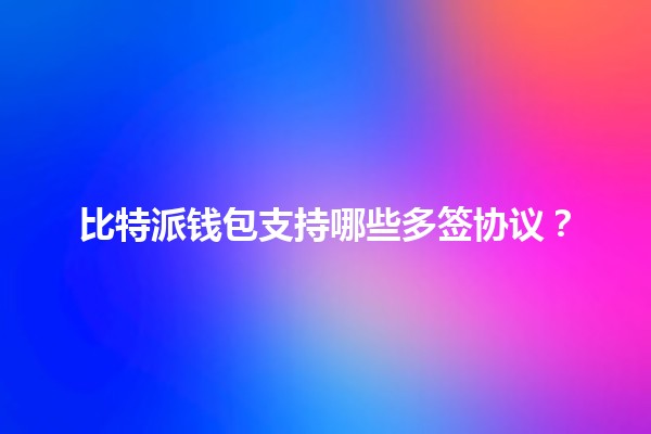 比特派钱包支持哪些多签协议?🔐🪙 比特派钱包支持哪些多签协议?🔐🪙