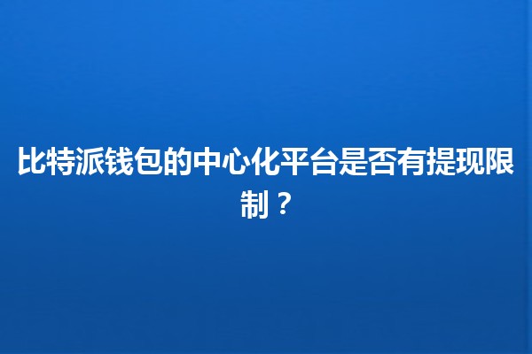 比特派钱包的中心化平台是否有提现限制?💰🔒 比特派钱包的中心化平台是否有提现限制?💰🔒