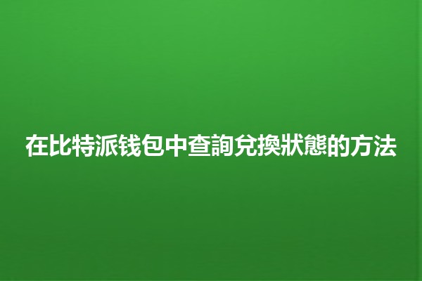 在比特派钱包中查詢兌換狀態的方法💰🔍 在比特派钱包中查詢兌換狀態的方法💰🔍