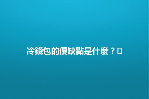 冷錢包的優缺點是什麼?🛡️💻 冷錢包的優缺點是什麼?🛡️💻