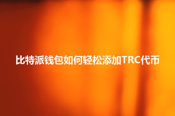 比特派钱包如何轻松添加TRC代币💰✨ 比特派钱包如何轻松添加TRC代币💰✨