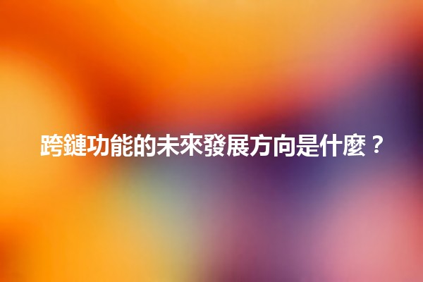 跨鏈功能的未來發展方向是什麼?🔗🚀 跨鏈功能的未來發展方向是什麼?🔗🚀