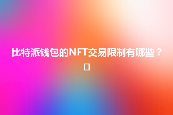 比特派钱包的NFT交易限制有哪些?💰🖼️ 比特派钱包的NFT交易限制有哪些?💰🖼️