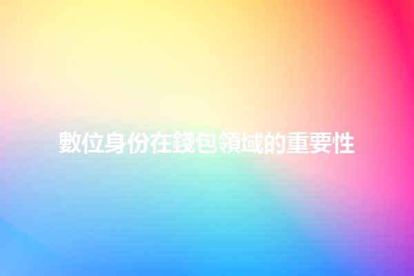 數位身份在錢包領域的重要性💼🔑 數位身份在錢包領域的重要性💼🔑