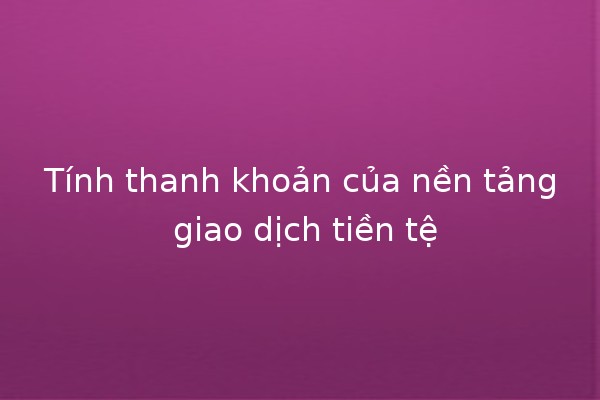 Tính thanh khoản của nền tảng giao dịch tiền tệ 💱💰 Tính thanh khoản của nền tảng giao dịch tiền tệ 💱💰