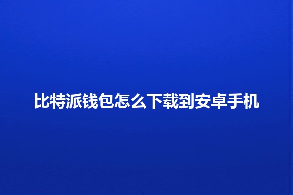 比特派钱包怎么下载到安卓手机 📲💰 比特派钱包怎么下载到安卓手机 📲💰