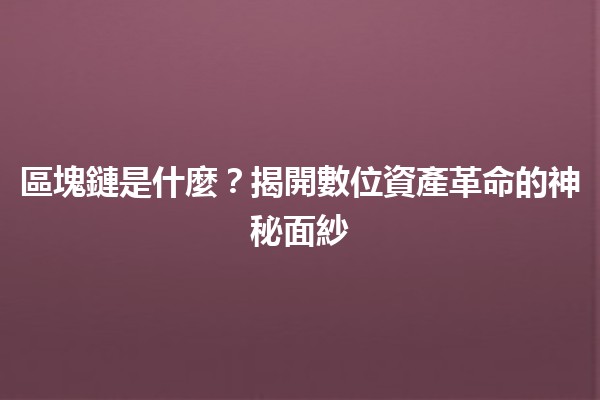 區塊鏈是什麼?揭開數位資產革命的神秘面紗 🔍💡 區塊鏈是什麼?揭開數位資產革命的神秘面紗 🔍💡