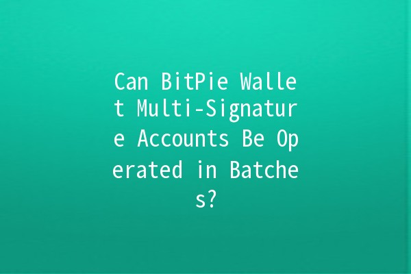 Can BitPie Wallet Multi-Signature Accounts Be Operated in Batches? 🤔💼 Can BitPie Wallet Multi-Signature Accounts Be Operated in Batches? 🤔💼