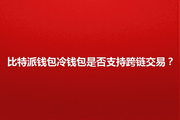 比特派钱包冷钱包是否支持跨链交易?🔗💰 比特派钱包冷钱包是否支持跨链交易?🔗💰