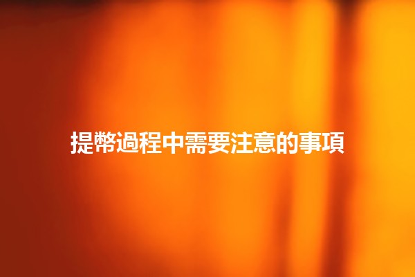 提幣過程中需要注意的事項💡🔑