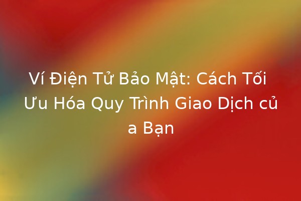 Ví Điện Tử Bảo Mật: Cách Tối Ưu Hóa Quy Trình Giao Dịch của Bạn 💳🔒