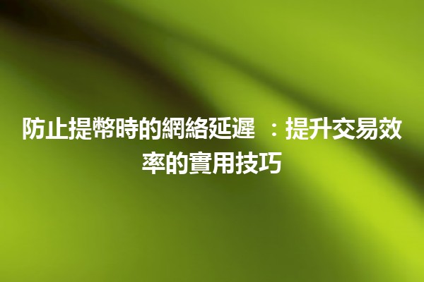 防止提幣時的網絡延遲 🚀💰:提升交易效率的實用技巧 防止提幣時的網絡延遲 🚀💰:提升交易效率的實用技巧