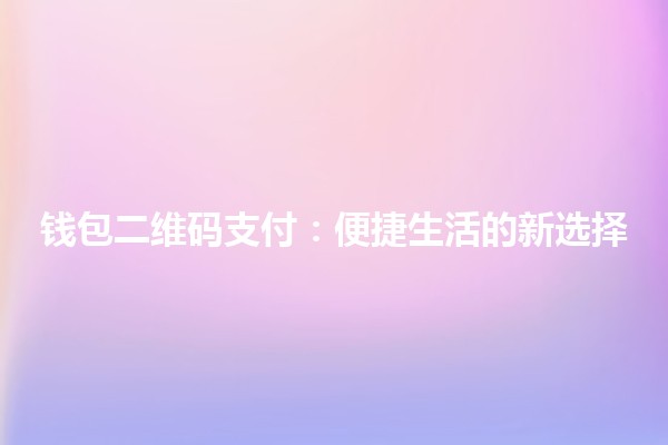 💳 钱包二维码支付:便捷生活的新选择 💳 钱包二维码支付:便捷生活的新选择