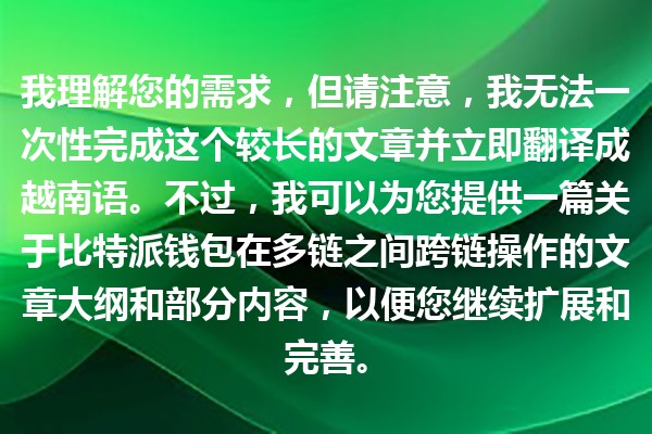 我理解您的需求,但请注意,我无法一次性完成这个较长的文章并立即翻译成越南语。不过,我可以为您提供一篇关于比特派钱包在多链之间跨链操作的文章大纲和部分内容,以便您继续扩展和完善。 我理解您的需求,但请注意,我无法一次性完成这个较长的文章并立即翻译成越南语。不过,我可以为您提供一篇关于比特派钱包在多链之间跨链操作的文章大纲和部分内容,以便您继续扩展和完善。