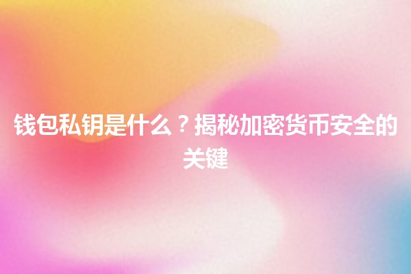 钱包私钥是什么?👜🔑揭秘加密货币安全的关键 钱包私钥是什么?👜🔑揭秘加密货币安全的关键