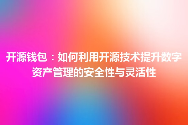 开源钱包:如何利用开源技术提升数字资产管理的安全性与灵活性 💻🔑 开源钱包:如何利用开源技术提升数字资产管理的安全性与灵活性 💻🔑