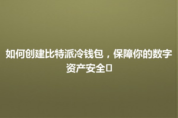 如何创建比特派冷钱包,保障你的数字资产安全🛡️💰 如何创建比特派冷钱包,保障你的数字资产安全🛡️💰