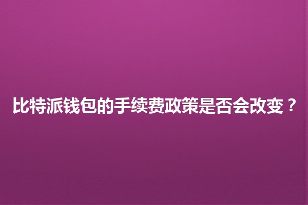 比特派钱包的手续费政策是否会改变?🔍💰 比特派钱包的手续费政策是否会改变?🔍💰