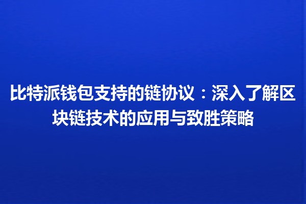 比特派钱包支持的链协议💰🔗:深入了解区块链技术的应用与致胜策略 比特派钱包支持的链协议💰🔗:深入了解区块链技术的应用与致胜策略