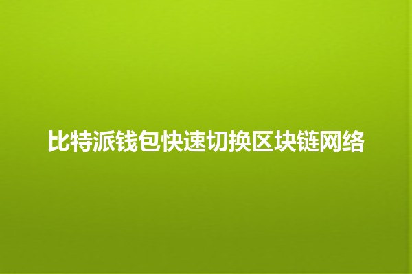 比特派钱包快速切换区块链网络🔄🚀 比特派钱包快速切换区块链网络🔄🚀