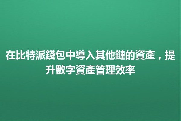 在比特派錢包中導入其他鏈的資產,提升數字資產管理效率 💰🔗 在比特派錢包中導入其他鏈的資產,提升數字資產管理效率 💰🔗