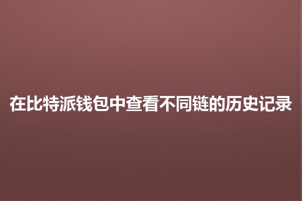 在比特派钱包中查看不同链的历史记录 🔍💰 在比特派钱包中查看不同链的历史记录 🔍💰