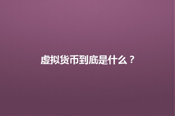 虚拟货币到底是什么?💰🤔 虚拟货币到底是什么?💰🤔