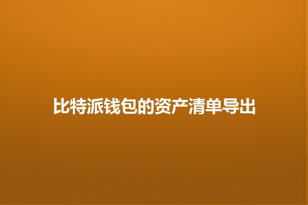 比特派钱包的资产清单导出💰📊 比特派钱包的资产清单导出💰📊
