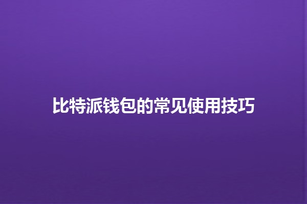 比特派钱包的常见使用技巧 💰📱 比特派钱包的常见使用技巧 💰📱