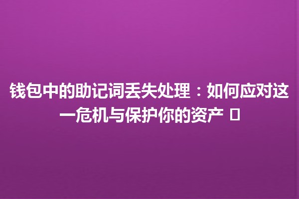 钱包中的助记词丢失处理:如何应对这一危机与保护你的资产 🛡️💼 钱包中的助记词丢失处理:如何应对这一危机与保护你的资产 🛡️💼