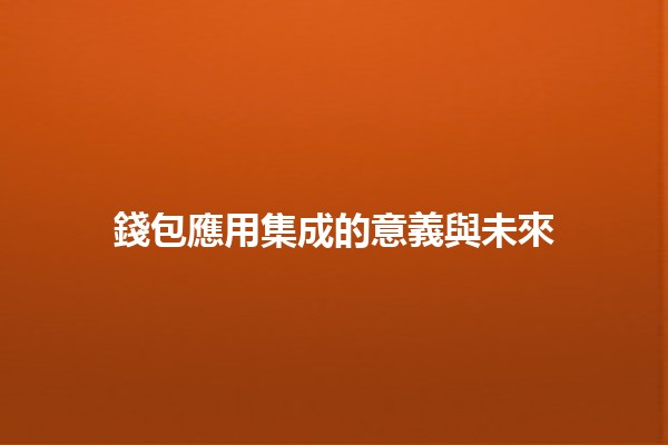 錢包應用集成的意義與未來 👜💡 錢包應用集成的意義與未來 👜💡