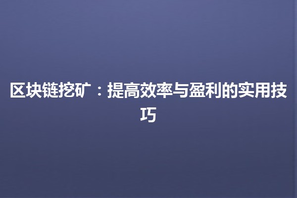 区块链挖矿:提高效率与盈利的实用技巧 💰🔍 区块链挖矿:提高效率与盈利的实用技巧 💰🔍