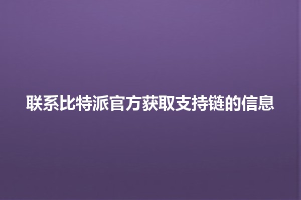 联系比特派官方获取支持链的信息 🤝🔗 联系比特派官方获取支持链的信息 🤝🔗