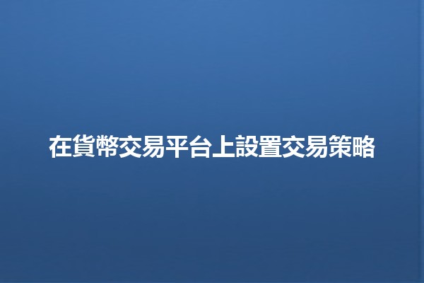 在貨幣交易平台上設置交易策略🏦📈 在貨幣交易平台上設置交易策略🏦📈