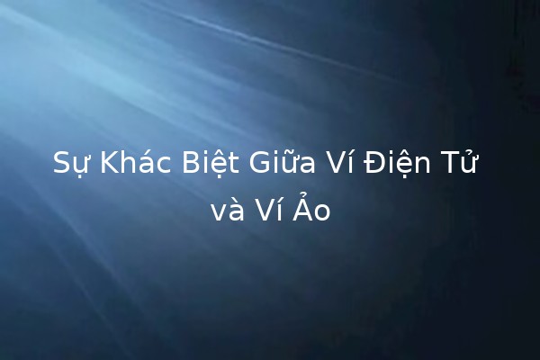Sự Khác Biệt Giữa Ví Điện Tử và Ví Ảo 💳💻 Sự Khác Biệt Giữa Ví Điện Tử và Ví Ảo 💳💻