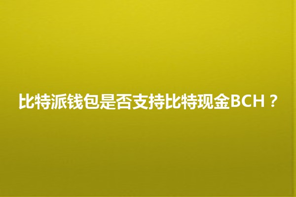 比特派钱包是否支持比特现金BCH?🔍💰 比特派钱包是否支持比特现金BCH?🔍💰
